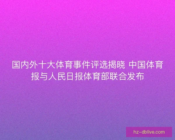 国内外十大体育事件评选揭晓 中国体育报与人民日报体育部联合发布