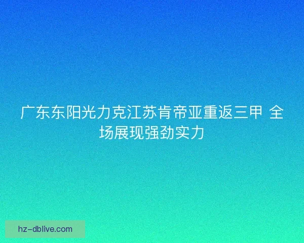 广东东阳光力克江苏肯帝亚重返三甲 全场展现强劲实力