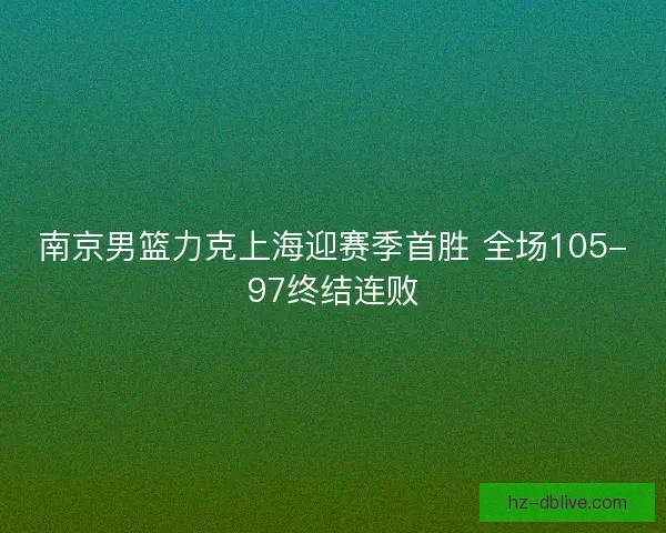 南京男篮力克上海迎赛季首胜 全场105-97终结连败